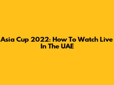 Asia Cup 2022: How To Watch Live In The UAE