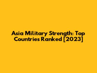 Asia Military Strength: Top Countries Ranked [2023]