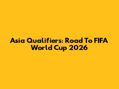Asia Qualifiers: Road To FIFA World Cup 2026