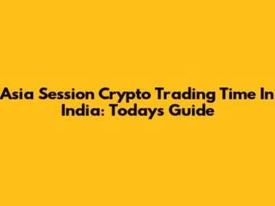 Asia Session Crypto Trading Time In India: Today's Guide