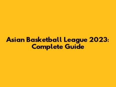 Asian Basketball League 2023: Complete Guide