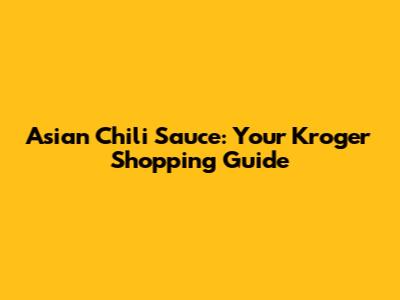Asian Chili Sauce: Your Kroger Shopping Guide