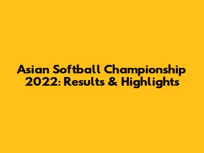 Asian Softball Championship 2022: Results & Highlights