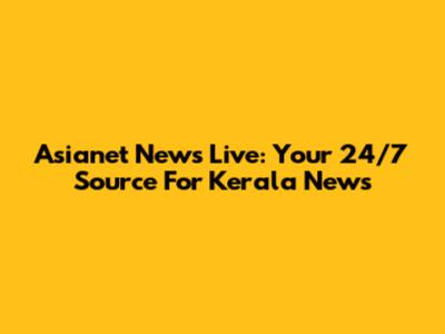 Asianet News Live: Your 24/7 Source For Kerala News