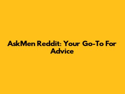 AskMen Reddit: Your Go-To For Advice