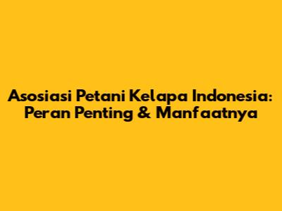 Asosiasi Petani Kelapa Indonesia: Peran Penting & Manfaatnya