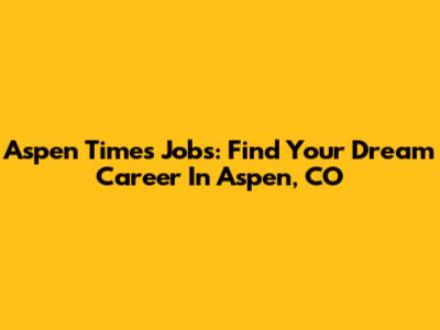Aspen Times Jobs: Find Your Dream Career In Aspen, CO