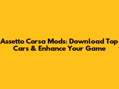 Assetto Corsa Mods: Download Top Cars & Enhance Your Game