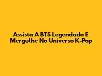 Assista A BTS Legendado E Mergulhe No Universo K-Pop