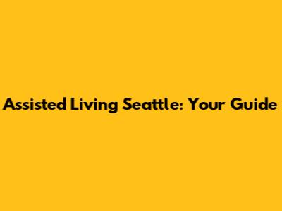Assisted Living Seattle: Your Guide