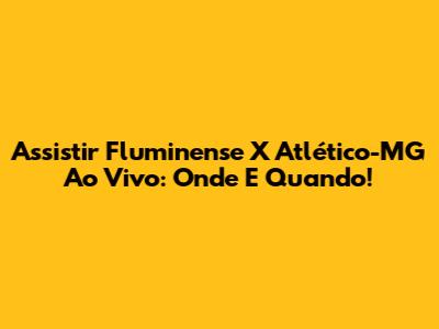 Assistir Fluminense X Atlético-MG Ao Vivo: Onde E Quando!