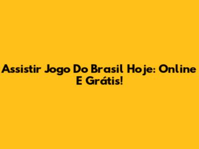 Assistir Jogo Do Brasil Hoje: Online E Grátis!