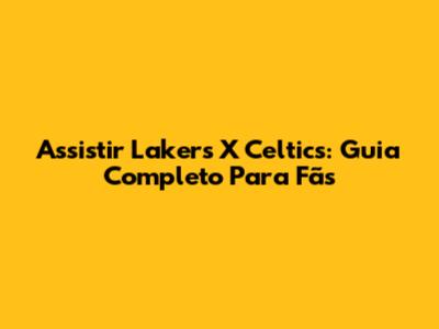 Assistir Lakers X Celtics: Guia Completo Para Fãs