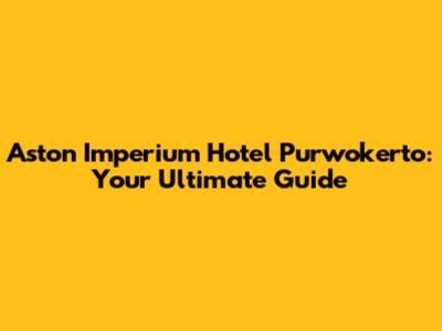 Aston Imperium Hotel Purwokerto: Your Ultimate Guide