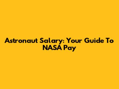 Astronaut Salary: Your Guide To NASA Pay