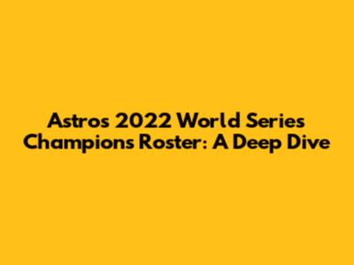 Astros 2022 World Series Champions Roster: A Deep Dive