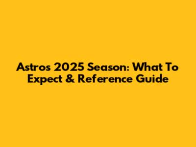 Astros 2025 Season: What To Expect & Reference Guide