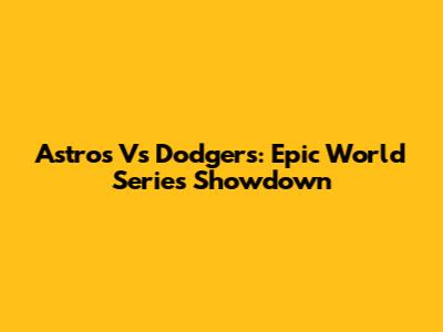 Astros Vs Dodgers: Epic World Series Showdown