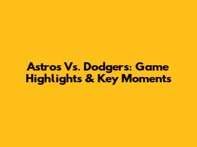 Astros Vs. Dodgers: Game Highlights & Key Moments