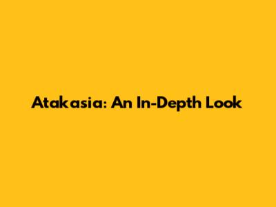 Atakasia: An In-Depth Look