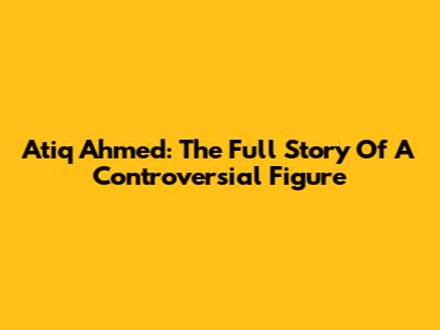 Atiq Ahmed: The Full Story Of A Controversial Figure
