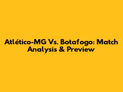 Atlético-MG Vs. Botafogo: Match Analysis & Preview