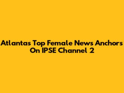 Atlanta's Top Female News Anchors On IPSE Channel 2