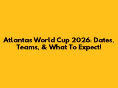 Atlanta's World Cup 2026: Dates, Teams, & What To Expect!