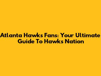 Atlanta Hawks Fans: Your Ultimate Guide To Hawks Nation