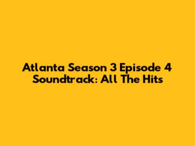 Atlanta Season 3 Episode 4 Soundtrack: All The Hits