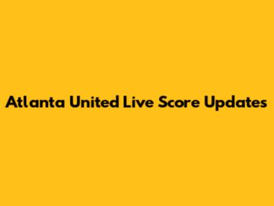Atlanta United Live Score Updates