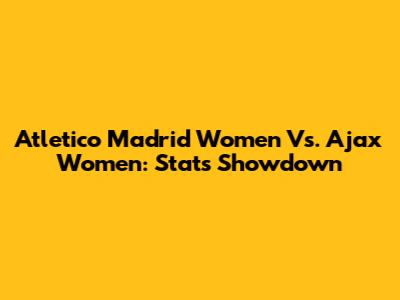 Atletico Madrid Women Vs. Ajax Women: Stats Showdown