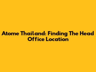 Atome Thailand: Finding The Head Office Location