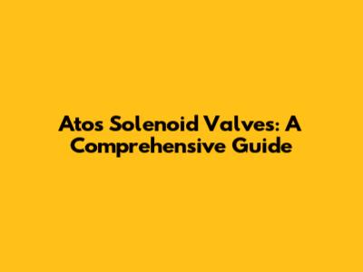 Atos Solenoid Valves: A Comprehensive Guide