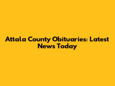 Attala County Obituaries: Latest News Today