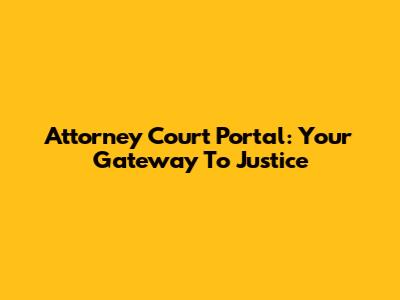 Attorney Court Portal: Your Gateway To Justice