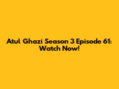 Atul Ghazi Season 3 Episode 61: Watch Now!