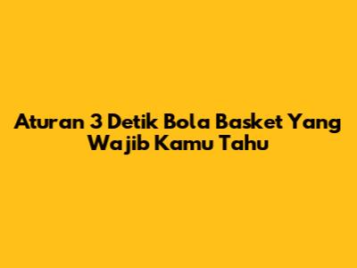 Aturan 3 Detik Bola Basket Yang Wajib Kamu Tahu