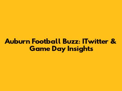 Auburn Football Buzz: ITwitter & Game Day Insights
