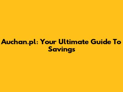Auchan.pl: Your Ultimate Guide To Savings