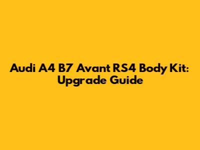 Audi A4 B7 Avant RS4 Body Kit: Upgrade Guide