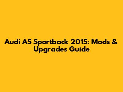 Audi A5 Sportback 2015: Mods & Upgrades Guide