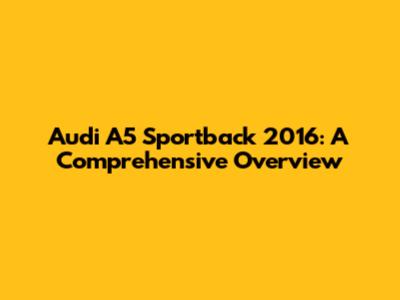 Audi A5 Sportback 2016: A Comprehensive Overview