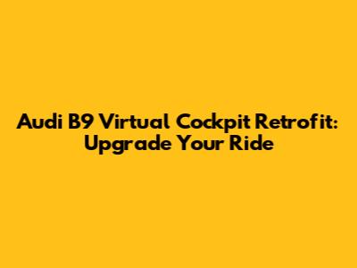 Audi B9 Virtual Cockpit Retrofit: Upgrade Your Ride