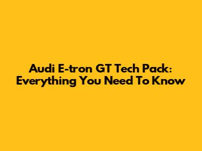Audi E-tron GT Tech Pack: Everything You Need To Know