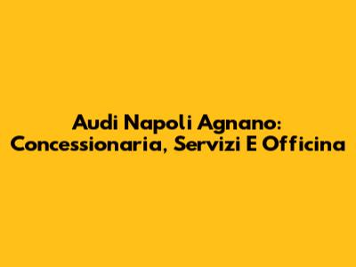Audi Napoli Agnano: Concessionaria, Servizi E Officina