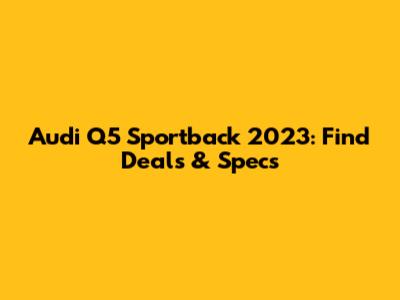 Audi Q5 Sportback 2023: Find Deals & Specs