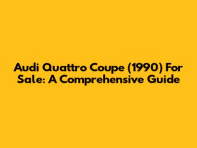 Audi Quattro Coupe (1990) For Sale: A Comprehensive Guide