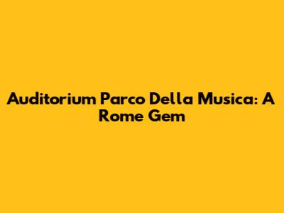 Auditorium Parco Della Musica: A Rome Gem
