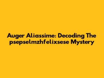 Auger Aliassime: Decoding The 'psepselmzhfelixsese' Mystery